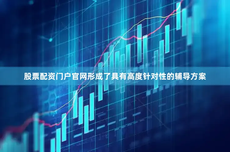 股票配资门户官网形成了具有高度针对性的辅导方案
