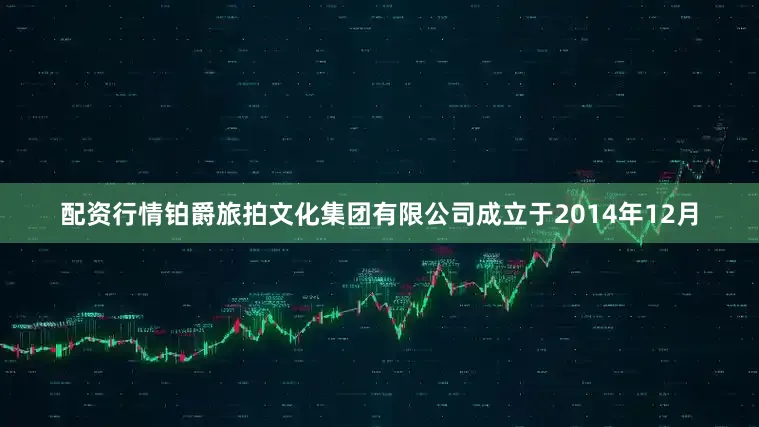 配资行情铂爵旅拍文化集团有限公司成立于2014年12月