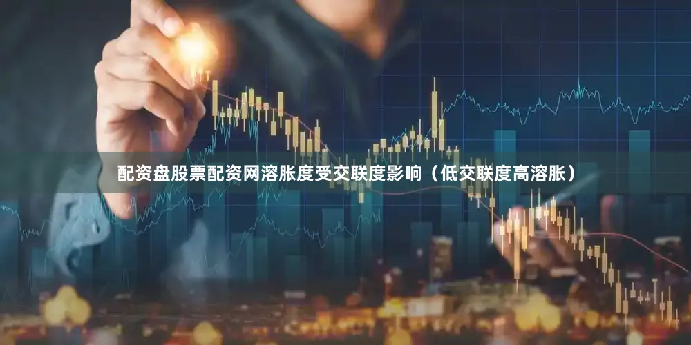 配资盘股票配资网溶胀度受交联度影响（低交联度高溶胀）