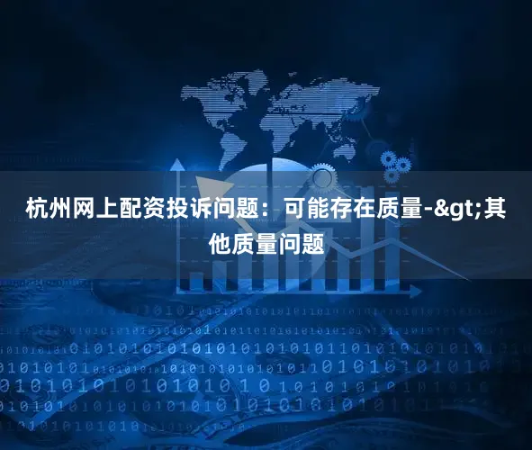 杭州网上配资投诉问题：可能存在质量->其他质量问题