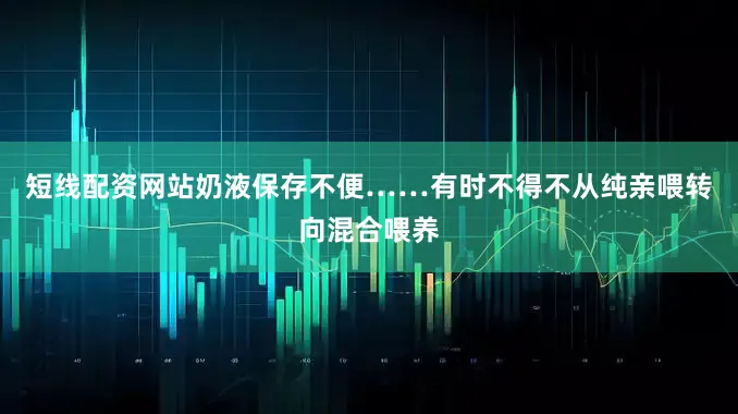 短线配资网站奶液保存不便……有时不得不从纯亲喂转向混合喂养