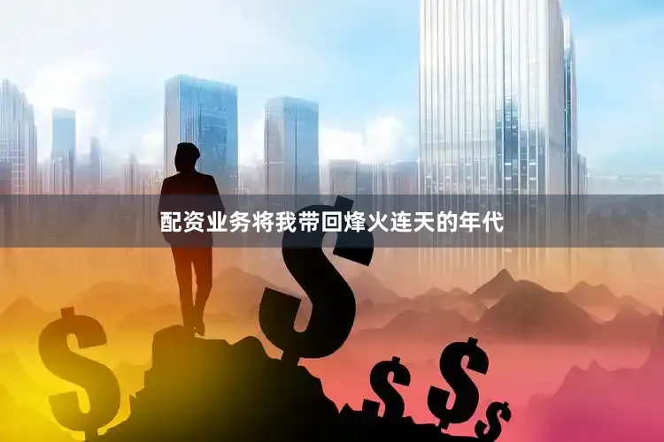 配资业务将我带回烽火连天的年代