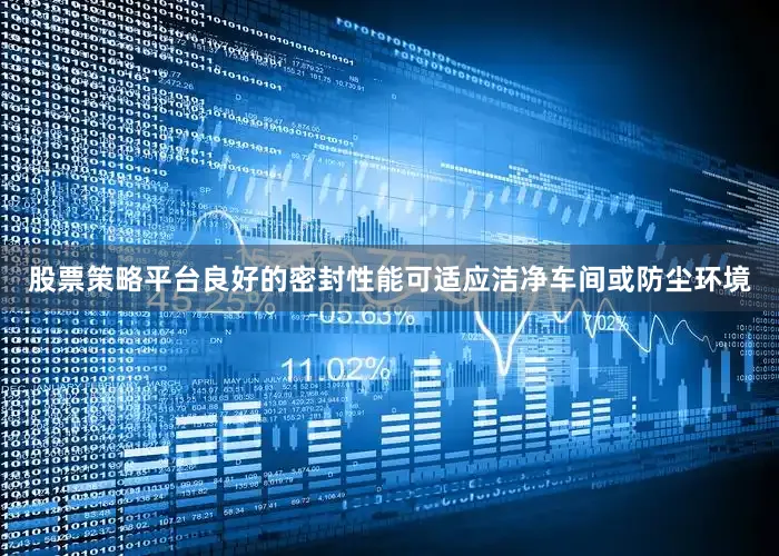 股票策略平台良好的密封性能可适应洁净车间或防尘环境