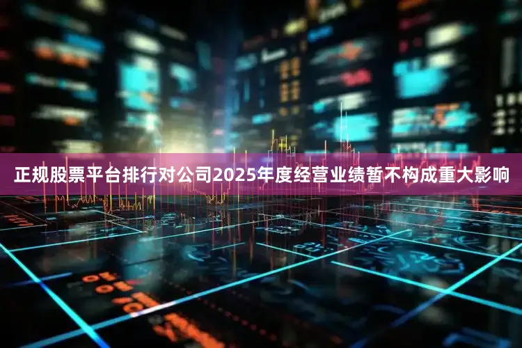 正规股票平台排行对公司2025年度经营业绩暂不构成重大影响