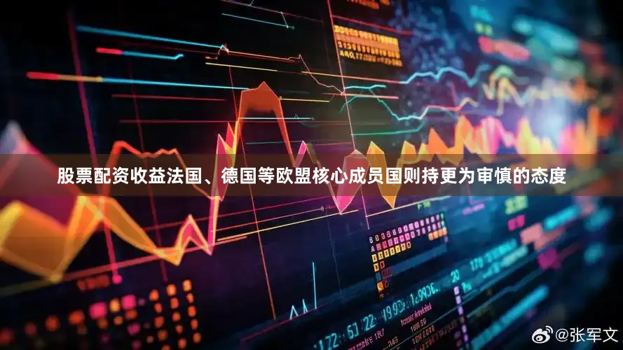 股票配资收益法国、德国等欧盟核心成员国则持更为审慎的态度