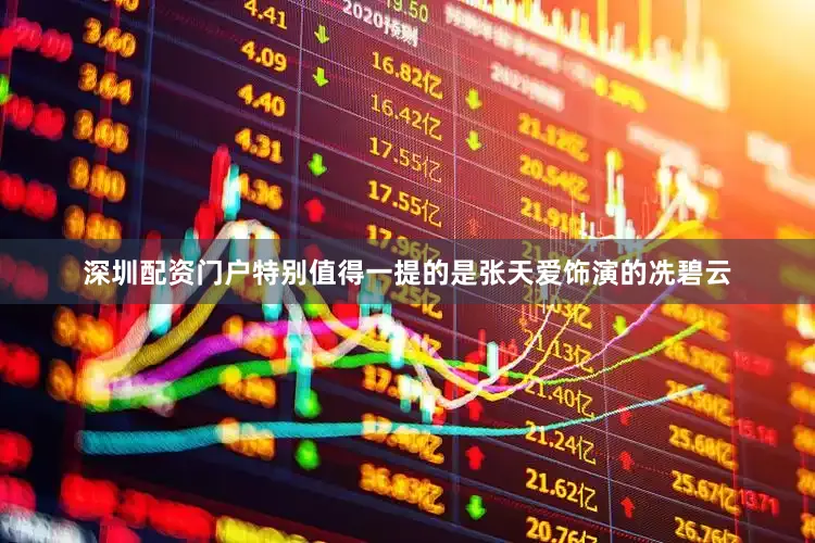 深圳配资门户特别值得一提的是张天爱饰演的冼碧云
