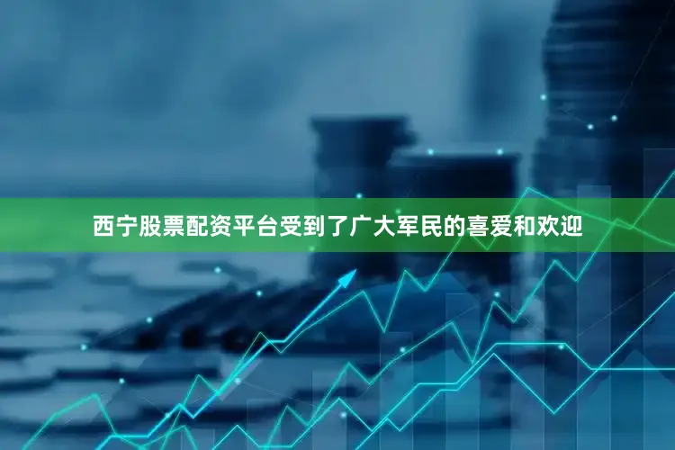 西宁股票配资平台受到了广大军民的喜爱和欢迎