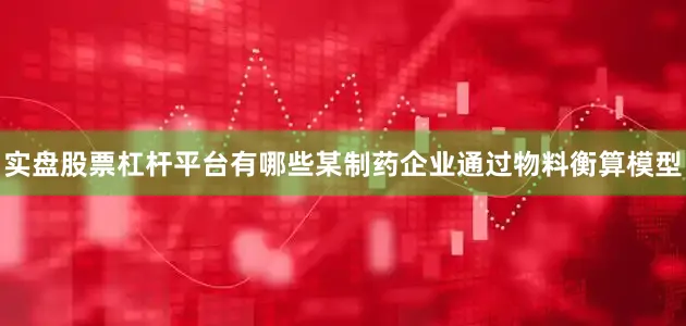 实盘股票杠杆平台有哪些某制药企业通过物料衡算模型