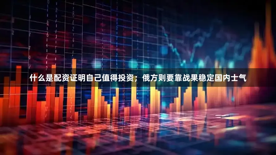 什么是配资证明自己值得投资；俄方则要靠战果稳定国内士气