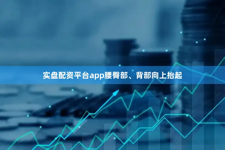 实盘配资平台app腰臀部、背部向上抬起